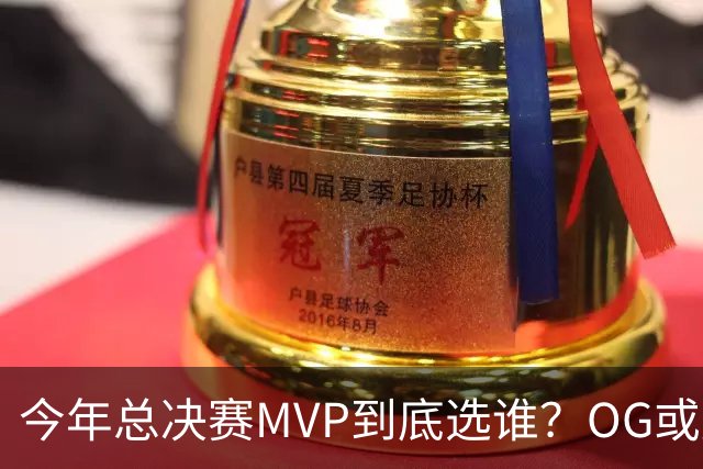 今年总决赛MVP到底选谁？OG或复制小卡逆袭剧本